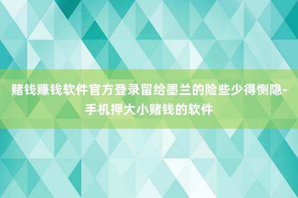 赌钱赚钱软件官方登录留给墨兰的险些少得恻隐-手机押大小赌钱的软件