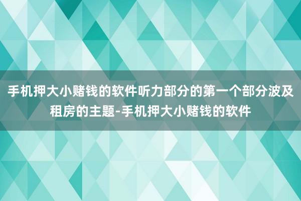 手机押大小赌钱的软件听力部分的第一个部分波及租房的主题-手机押大小赌钱的软件