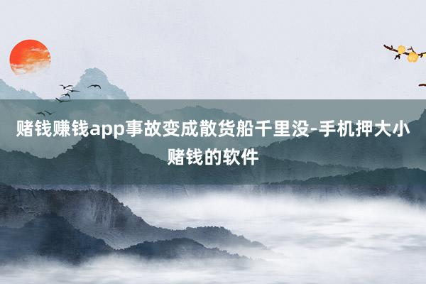 赌钱赚钱app事故变成散货船千里没-手机押大小赌钱的软件