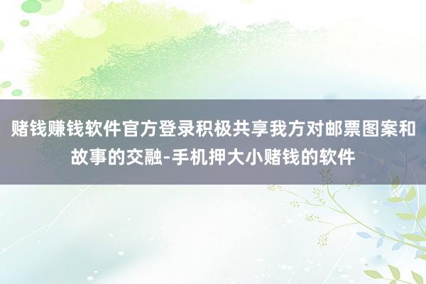 赌钱赚钱软件官方登录积极共享我方对邮票图案和故事的交融-手机押大小赌钱的软件