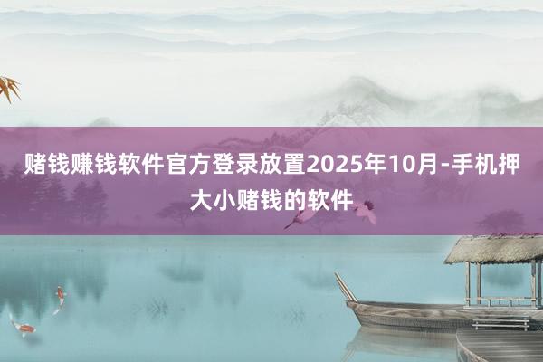 赌钱赚钱软件官方登录放置2025年10月-手机押大小赌钱的软件