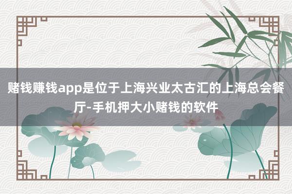 赌钱赚钱app是位于上海兴业太古汇的上海总会餐厅-手机押大小赌钱的软件