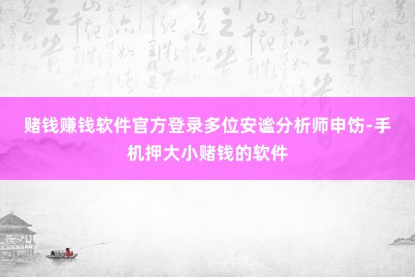 赌钱赚钱软件官方登录 多位安谧分析师申饬-手机押大小赌钱的软件