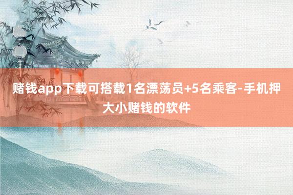 赌钱app下载可搭载1名漂荡员+5名乘客-手机押大小赌钱的软件