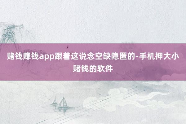 赌钱赚钱app跟着这说念空缺隐匿的-手机押大小赌钱的软件