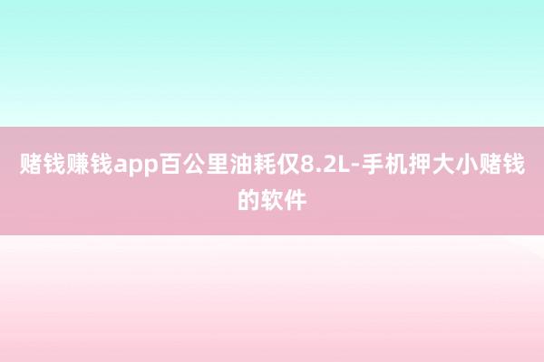 赌钱赚钱app百公里油耗仅8.2L-手机押大小赌钱的软件
