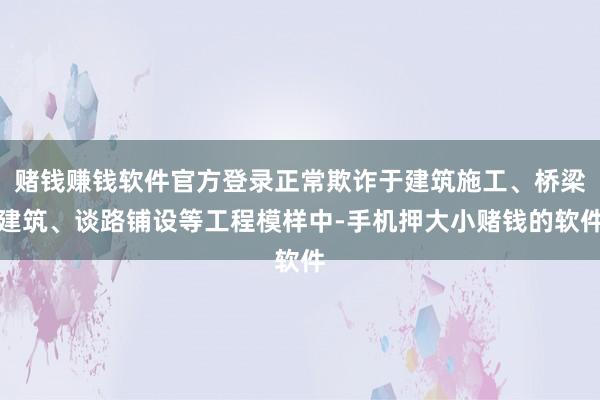 赌钱赚钱软件官方登录正常欺诈于建筑施工、桥梁建筑、谈路铺设等工程模样中-手机押大小赌钱的软件