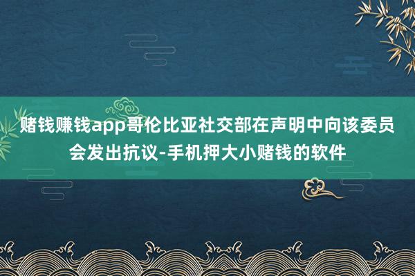 赌钱赚钱app　　哥伦比亚社交部在声明中向该委员会发出抗议-手机押大小赌钱的软件