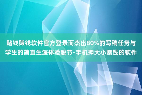 赌钱赚钱软件官方登录而杰出80%的写稿任务与学生的简直生涯体验脱节-手机押大小赌钱的软件