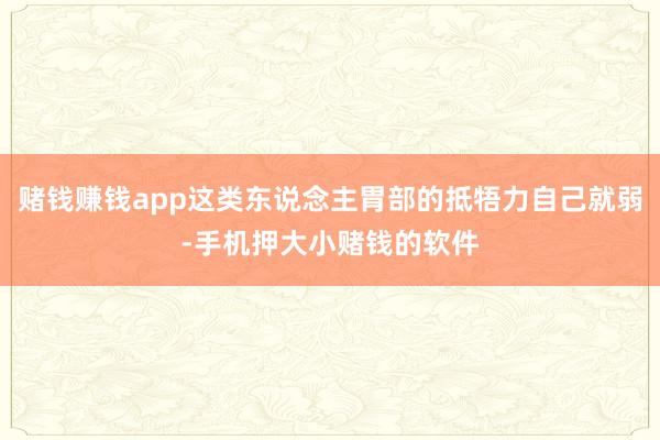 赌钱赚钱app这类东说念主胃部的抵牾力自己就弱-手机押大小赌钱的软件