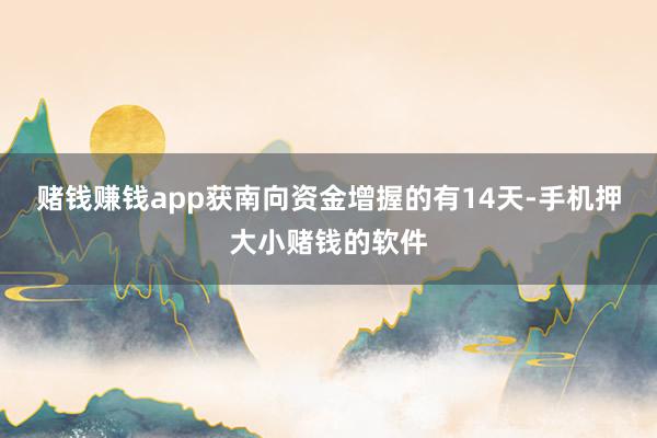 赌钱赚钱app获南向资金增握的有14天-手机押大小赌钱的软件