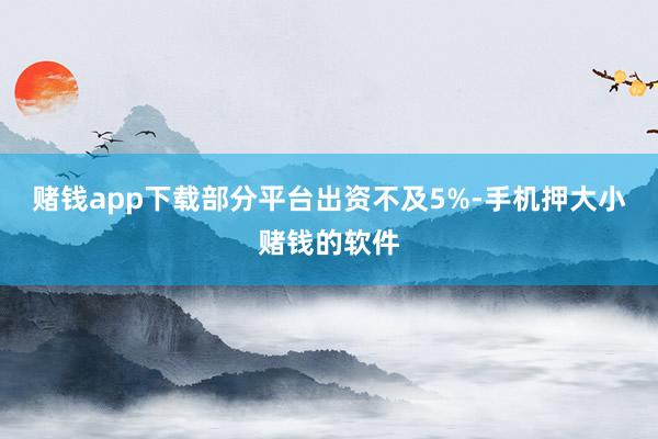 赌钱app下载部分平台出资不及5%-手机押大小赌钱的软件