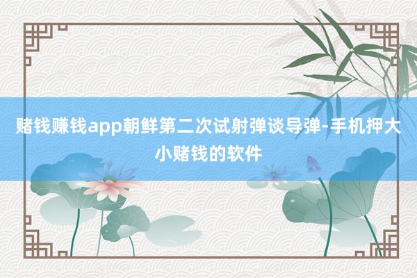 赌钱赚钱app朝鲜第二次试射弹谈导弹-手机押大小赌钱的软件