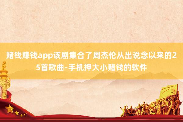 赌钱赚钱app该剧集合了周杰伦从出说念以来的25首歌曲-手机押大小赌钱的软件