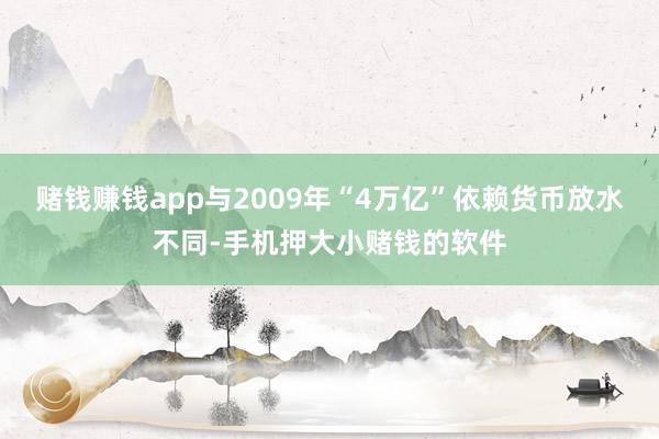 赌钱赚钱app与2009年“4万亿”依赖货币放水不同-手机押大小赌钱的软件
