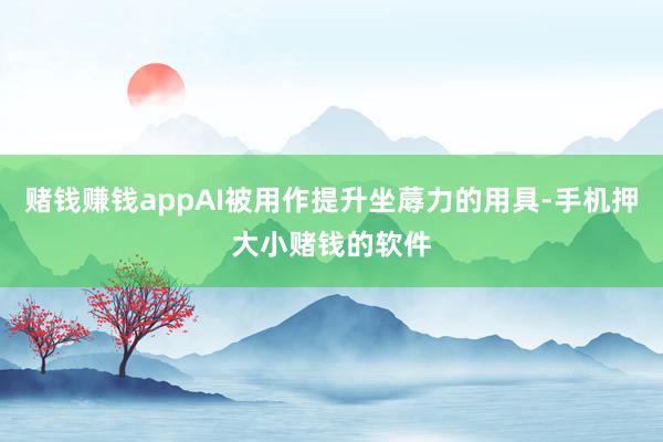 赌钱赚钱appAI被用作提升坐蓐力的用具-手机押大小赌钱的软件