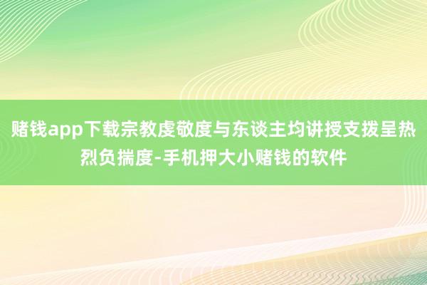 赌钱app下载宗教虔敬度与东谈主均讲授支拨呈热烈负揣度-手机押大小赌钱的软件