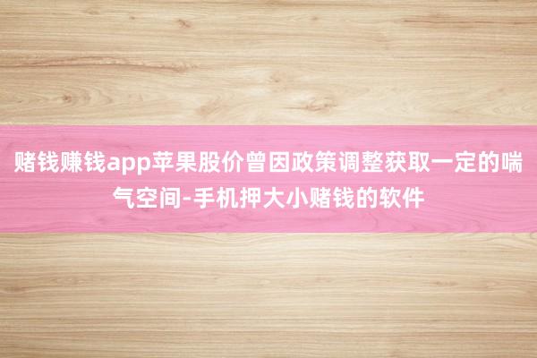 赌钱赚钱app苹果股价曾因政策调整获取一定的喘气空间-手机押大小赌钱的软件