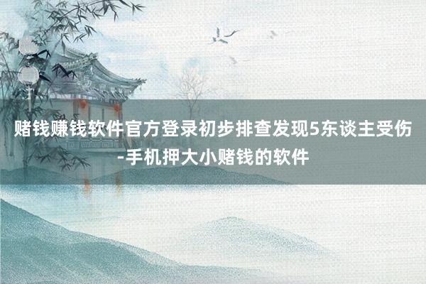 赌钱赚钱软件官方登录初步排查发现5东谈主受伤-手机押大小赌钱的软件