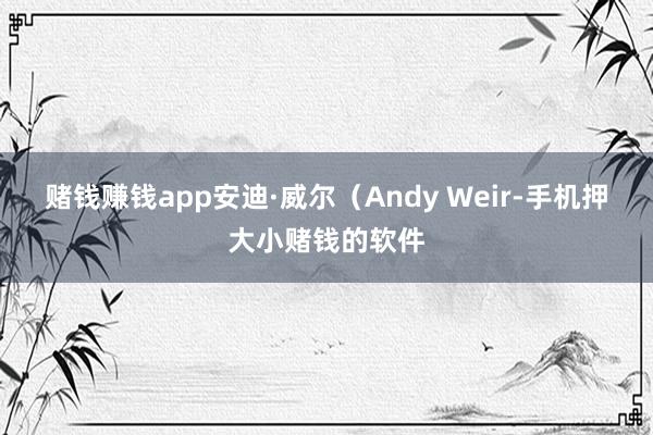 赌钱赚钱app安迪·威尔（Andy Weir-手机押大小赌钱的软件