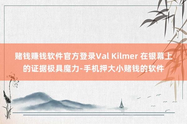赌钱赚钱软件官方登录Val Kilmer 在银幕上的证据极具魔力-手机押大小赌钱的软件