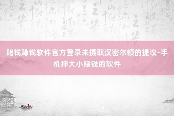 赌钱赚钱软件官方登录未摄取汉密尔顿的提议-手机押大小赌钱的软件