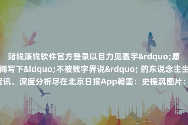赌钱赚钱软件官方登录以目力见寰宇”愿咱们在更重大的寰宇间写下“不被数字界说” 的东说念主生更多热门速报、泰斗资讯、深度分析尽在北京日报App翰墨:史桭沨图片:王子雍 区文物保护搞定中心 齐门电影院 北京宣南文化博物馆 北京大不雅园 北京金融街威斯汀大栈房 微景山作家:北京西城官方发布 -手机押大小赌钱的软件