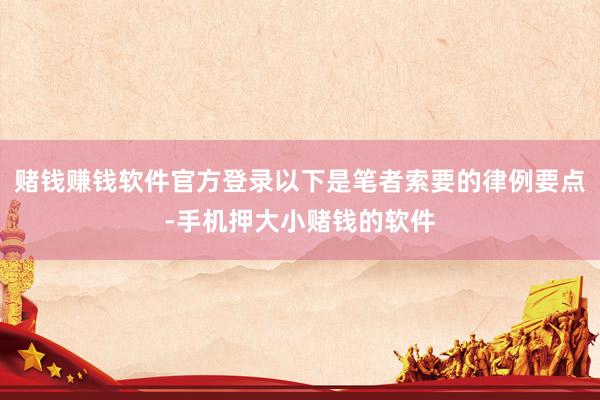 赌钱赚钱软件官方登录以下是笔者索要的律例要点-手机押大小赌钱的软件