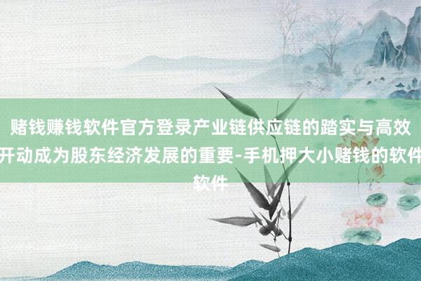 赌钱赚钱软件官方登录产业链供应链的踏实与高效开动成为股东经济发展的重要-手机押大小赌钱的软件