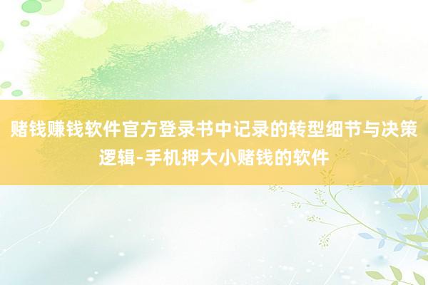 赌钱赚钱软件官方登录书中记录的转型细节与决策逻辑-手机押大小赌钱的软件