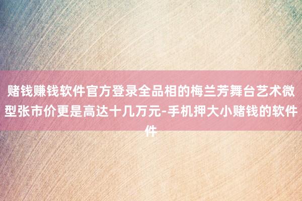 赌钱赚钱软件官方登录全品相的梅兰芳舞台艺术微型张市价更是高达十几万元-手机押大小赌钱的软件