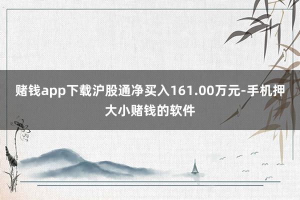赌钱app下载沪股通净买入161.00万元-手机押大小赌钱的软件