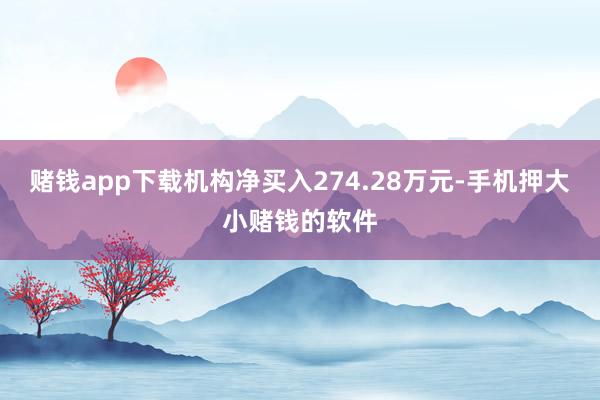 赌钱app下载机构净买入274.28万元-手机押大小赌钱的软件