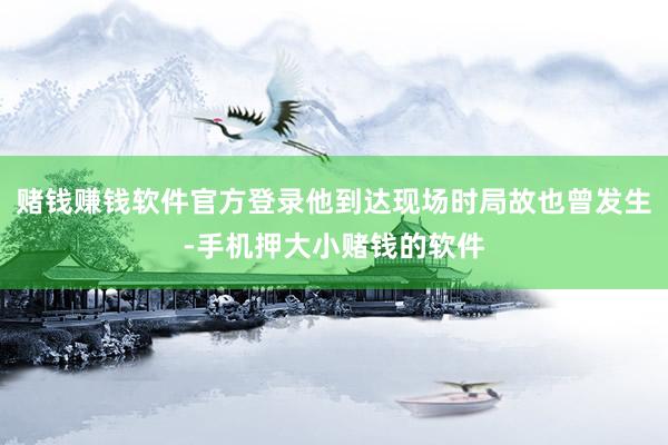 赌钱赚钱软件官方登录他到达现场时局故也曾发生-手机押大小赌钱的软件