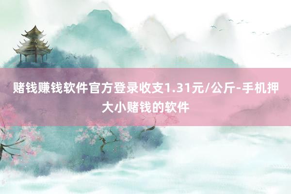 赌钱赚钱软件官方登录收支1.31元/公斤-手机押大小赌钱的软件