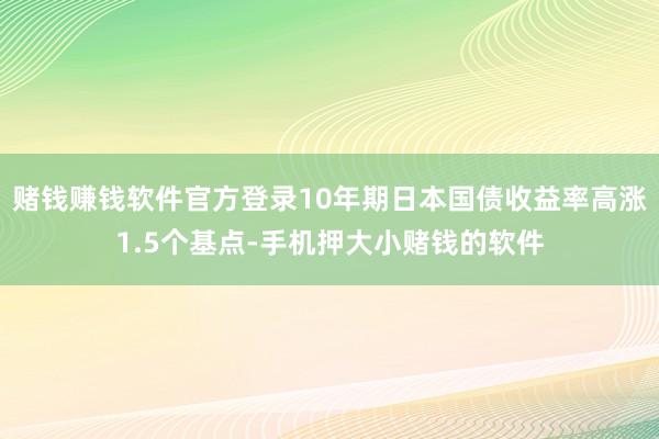 赌钱赚钱软件官方登录10年期日本国债收益率高涨1.5个基点-手机押大小赌钱的软件