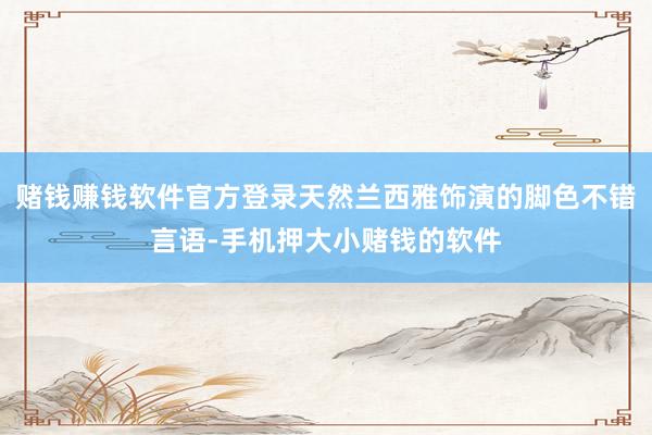 赌钱赚钱软件官方登录天然兰西雅饰演的脚色不错言语-手机押大小赌钱的软件