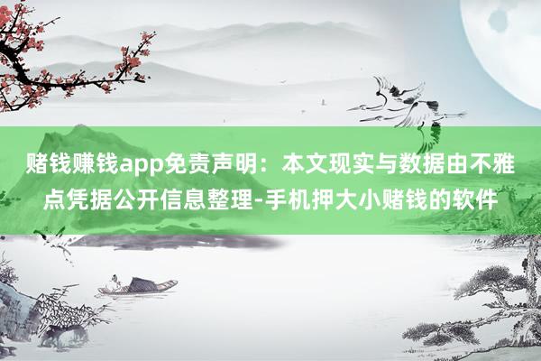 赌钱赚钱app免责声明：本文现实与数据由不雅点凭据公开信息整理-手机押大小赌钱的软件