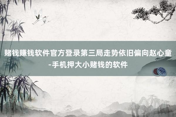 赌钱赚钱软件官方登录第三局走势依旧偏向赵心童-手机押大小赌钱的软件