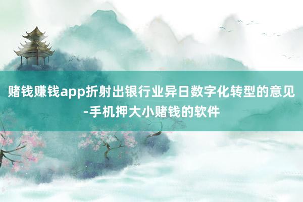 赌钱赚钱app折射出银行业异日数字化转型的意见-手机押大小赌钱的软件