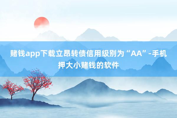 赌钱app下载立昂转债信用级别为“AA”-手机押大小赌钱的软件