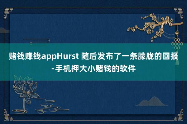 赌钱赚钱appHurst 随后发布了一条朦胧的回报-手机押大小赌钱的软件