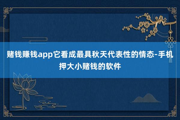 赌钱赚钱app它看成最具秋天代表性的情态-手机押大小赌钱的软件