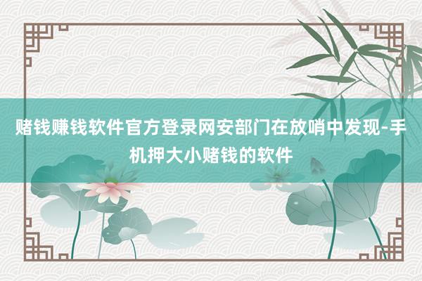 赌钱赚钱软件官方登录网安部门在放哨中发现-手机押大小赌钱的软件