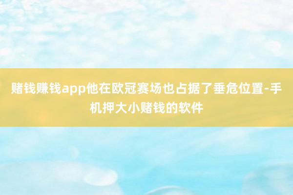 赌钱赚钱app他在欧冠赛场也占据了垂危位置-手机押大小赌钱的软件