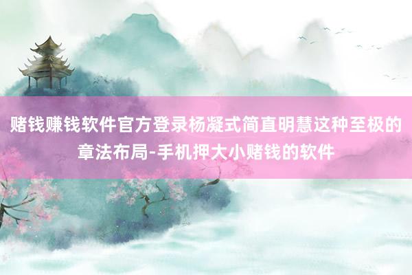 赌钱赚钱软件官方登录杨凝式简直明慧这种至极的章法布局-手机押大小赌钱的软件