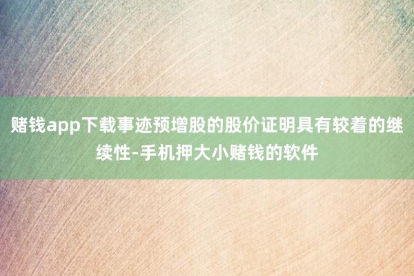 赌钱app下载事迹预增股的股价证明具有较着的继续性-手机押大小赌钱的软件
