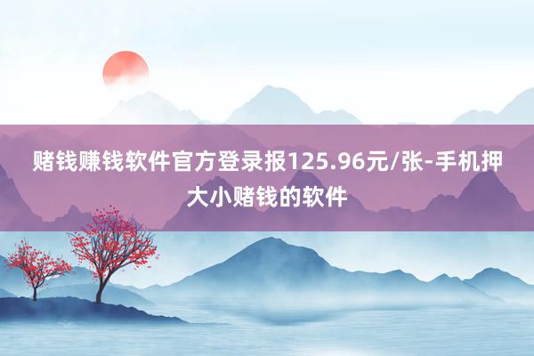 赌钱赚钱软件官方登录报125.96元/张-手机押大小赌钱的软件