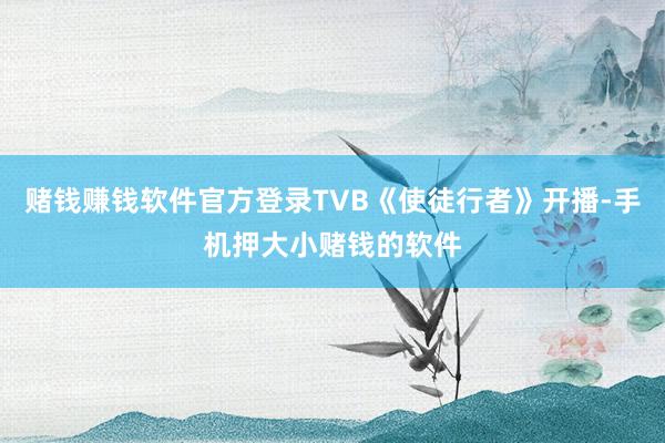 赌钱赚钱软件官方登录TVB《使徒行者》开播-手机押大小赌钱的软件