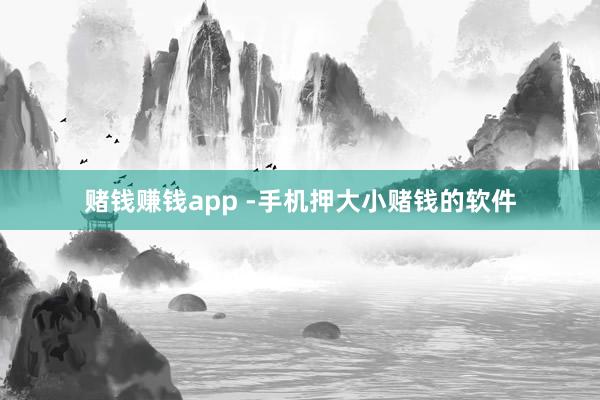 赌钱赚钱app -手机押大小赌钱的软件